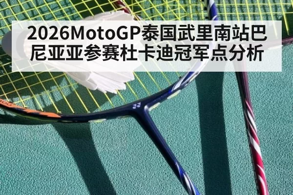 2026MotoGP泰国武里南站巴尼亚亚参赛杜卡迪冠军点分析