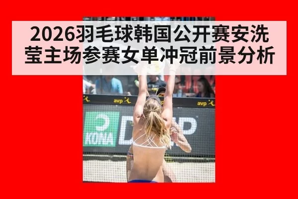 2026羽毛球韩国公开赛安洗莹主场参赛女单冲冠前景分析