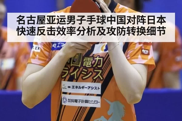 名古屋亚运男子手球中国对阵日本快速反击效率分析及攻防转换细节